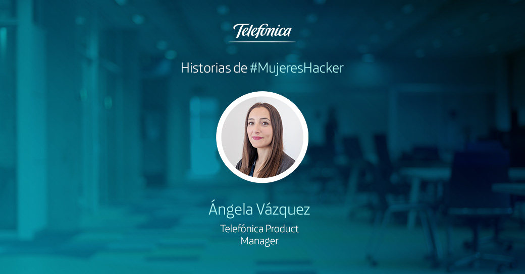 Historias de #MujeresHacker: Ángela Vázquez, Product Manager de Telefónica Aura