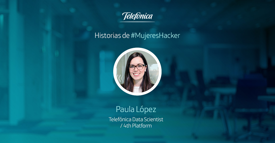 Historias de #MujeresHacker: Paula López, Data Scientist en la 4ª Plataforma de Telefónica